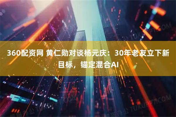 360配资网 黄仁勋对谈杨元庆：30年老友立下新目标，锚定混合AI