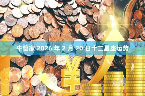 牛管家 2026 年 2 月 20 日十二星座运势