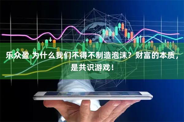 乐众盈 为什么我们不得不制造泡沫？财富的本质，是共识游戏！