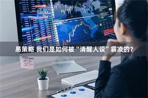 易策略 我们是如何被“清醒人设”霸凌的？