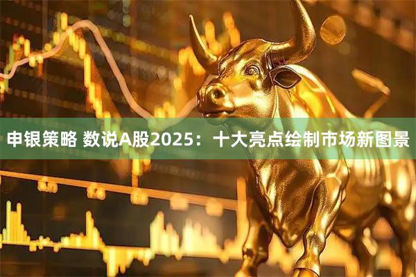申银策略 数说A股2025：十大亮点绘制市场新图景