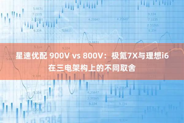 星速优配 900V vs 800V:极氪7X与理想i6在三电架构上的不同取舍