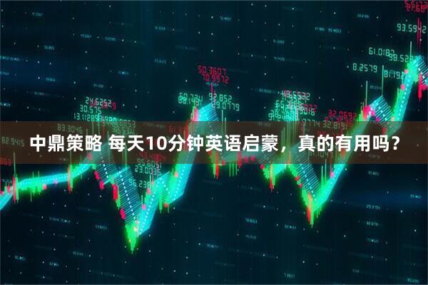 中鼎策略 每天10分钟英语启蒙，真的有用吗？