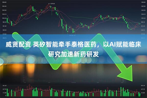 威贤配资 英矽智能牵手泰格医药，以AI赋能临床研究加速新药研发