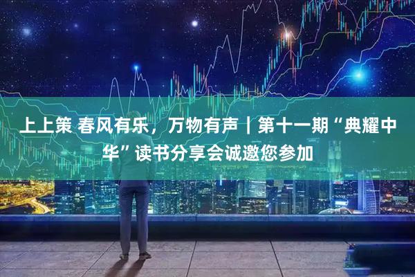 上上策 春风有乐，万物有声｜第十一期“典耀中华”读书分享会诚邀您参加
