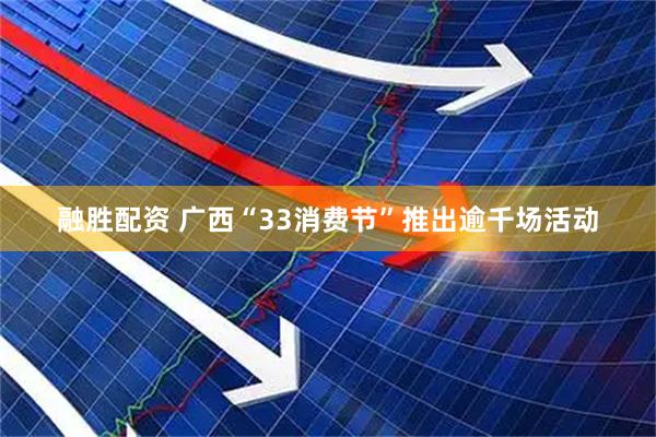 融胜配资 广西“33消费节”推出逾千场活动