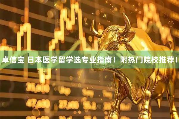 卓信宝 日本医学留学选专业指南！附热门院校推荐！